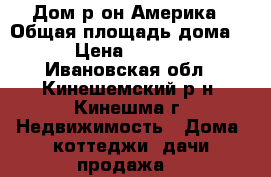 Дом р-он Америка › Общая площадь дома ­ 1 › Цена ­ 700 000 - Ивановская обл., Кинешемский р-н, Кинешма г. Недвижимость » Дома, коттеджи, дачи продажа   